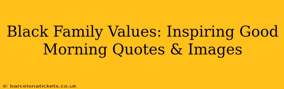 Black Family Values: Inspiring Good Morning Quotes & Images