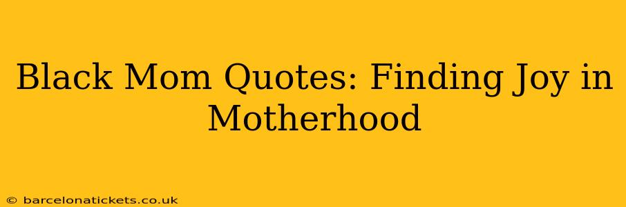 Black Mom Quotes: Finding Joy in Motherhood
