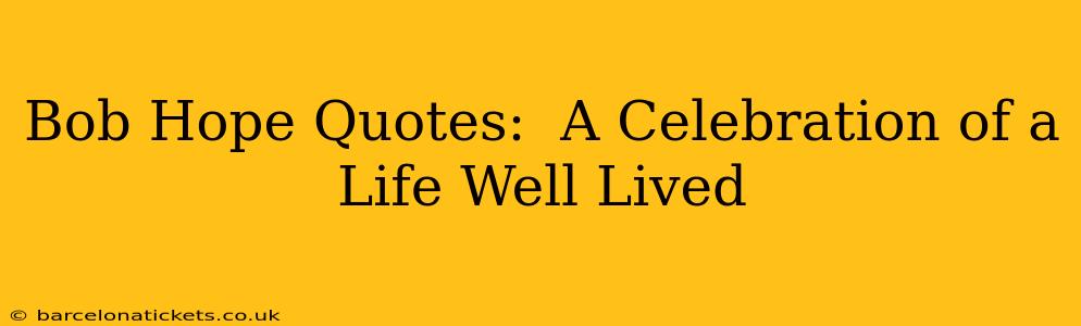 Bob Hope Quotes:  A Celebration of a Life Well Lived