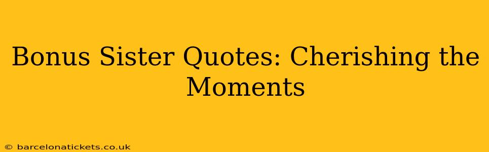 Bonus Sister Quotes: Cherishing the Moments