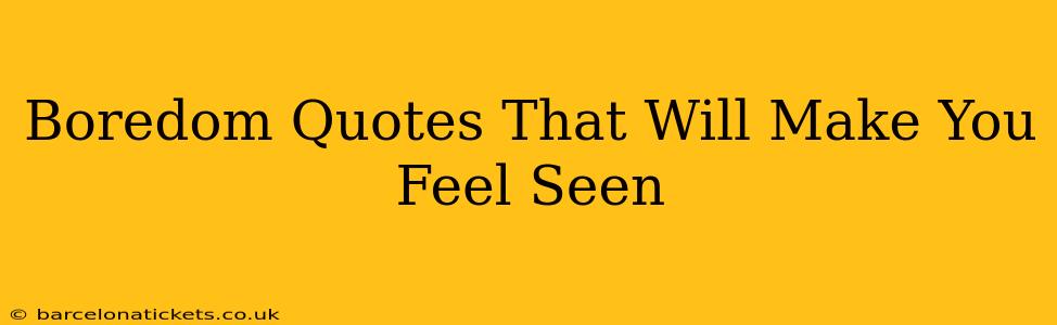 Boredom Quotes That Will Make You Feel Seen
