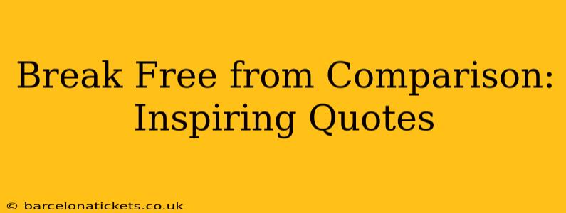 Break Free from Comparison: Inspiring Quotes