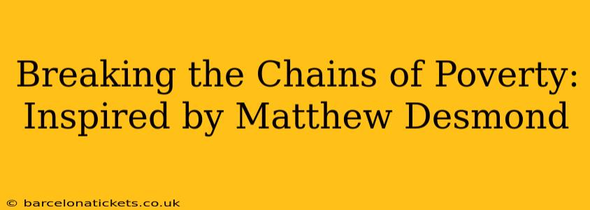 Breaking the Chains of Poverty: Inspired by Matthew Desmond