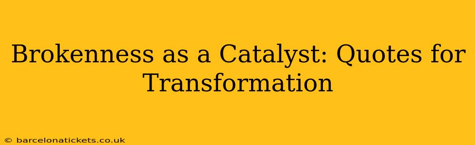 Brokenness as a Catalyst: Quotes for Transformation