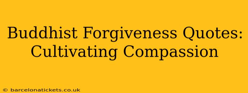 Buddhist Forgiveness Quotes: Cultivating Compassion
