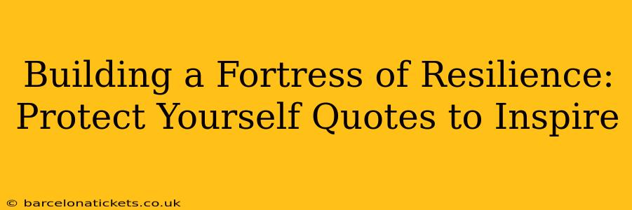 Building a Fortress of Resilience: Protect Yourself Quotes to Inspire