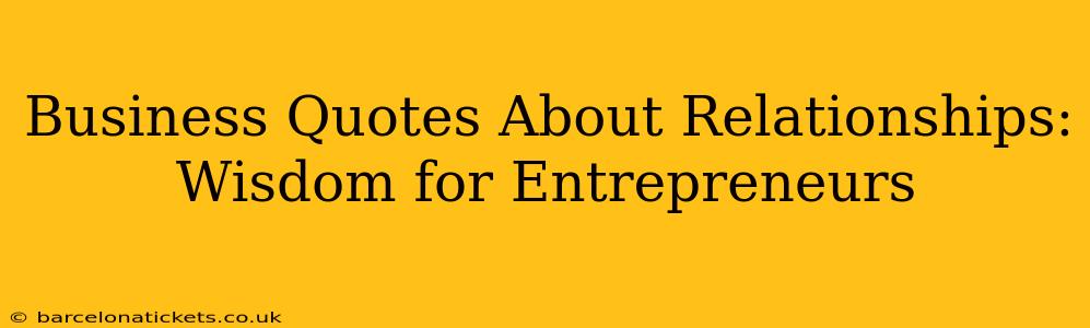 Business Quotes About Relationships: Wisdom for Entrepreneurs