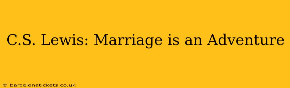 C.S. Lewis: Marriage is an Adventure