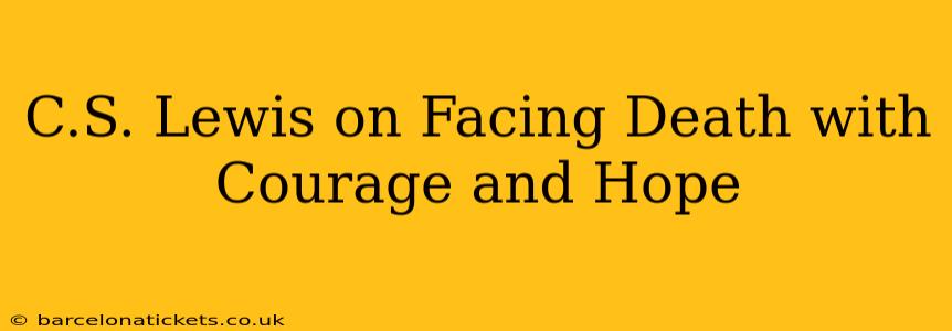 C.S. Lewis on Facing Death with Courage and Hope