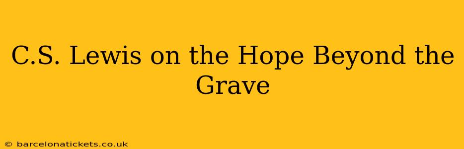 C.S. Lewis on the Hope Beyond the Grave
