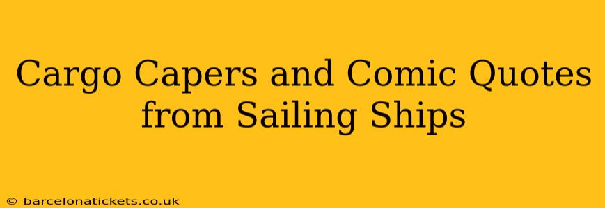 Cargo Capers and Comic Quotes from Sailing Ships