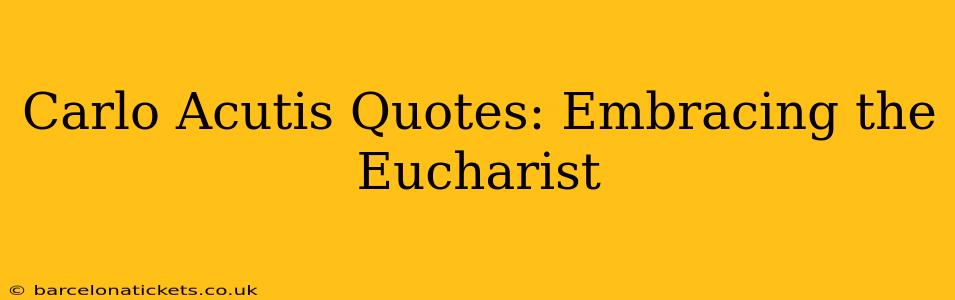 Carlo Acutis Quotes: Embracing the Eucharist