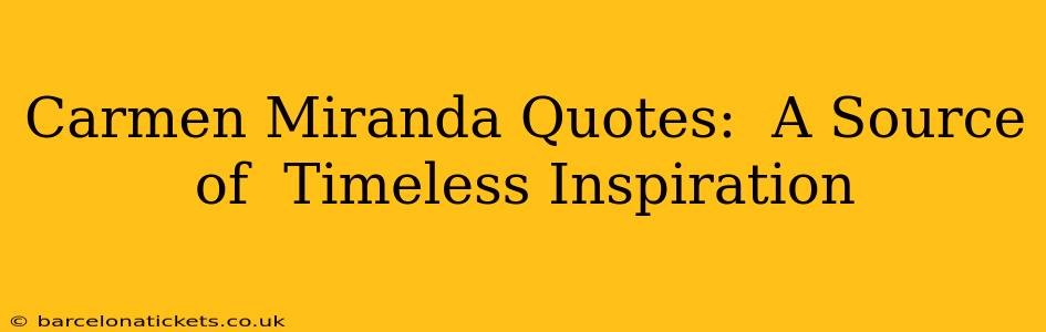 Carmen Miranda Quotes:  A Source of  Timeless Inspiration