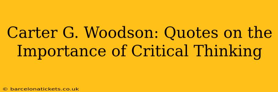 Carter G. Woodson: Quotes on the Importance of Critical Thinking