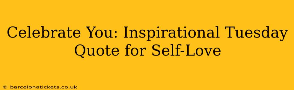 Celebrate You: Inspirational Tuesday Quote for Self-Love