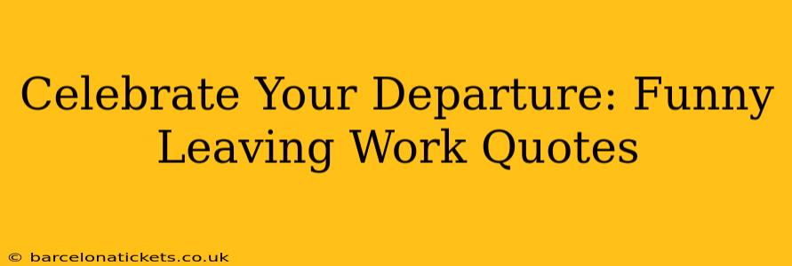 Celebrate Your Departure: Funny Leaving Work Quotes