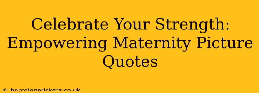 Celebrate Your Strength: Empowering Maternity Picture Quotes