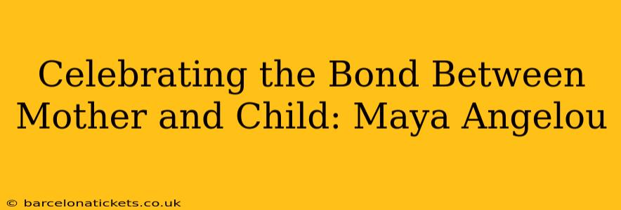 Celebrating the Bond Between Mother and Child: Maya Angelou