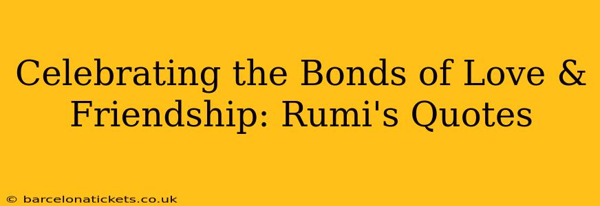 Celebrating the Bonds of Love & Friendship: Rumi's Quotes