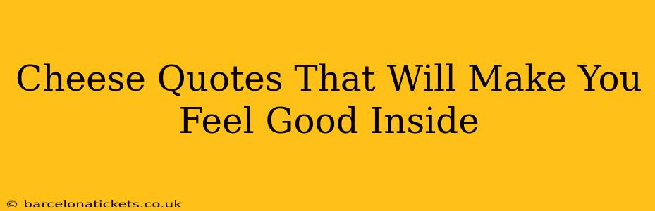 Cheese Quotes That Will Make You Feel Good Inside