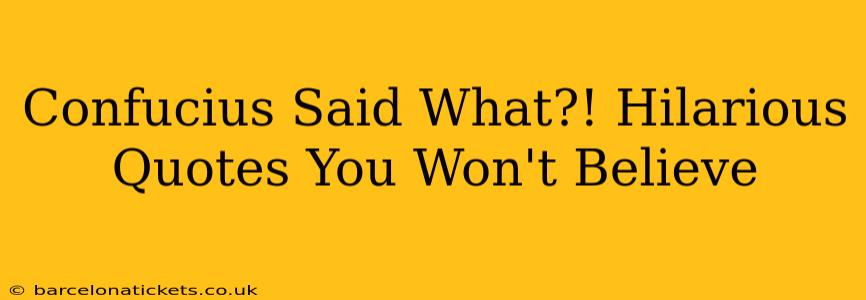 Confucius Said What?! Hilarious Quotes You Won't Believe