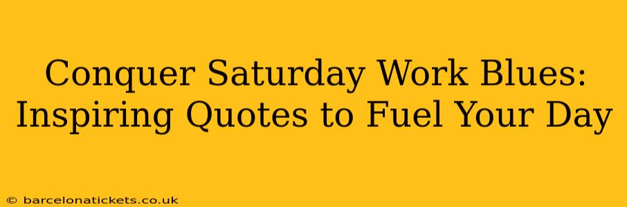 Conquer Saturday Work Blues: Inspiring Quotes to Fuel Your Day