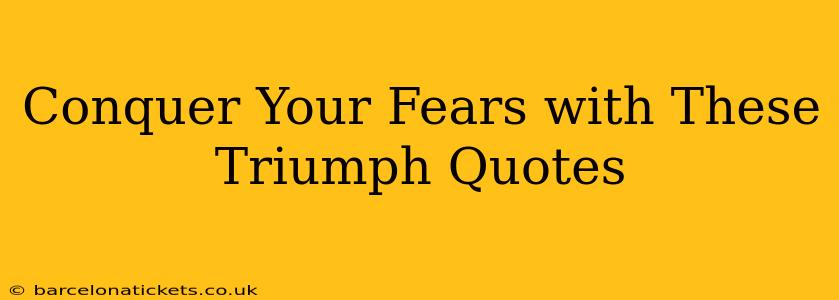 Conquer Your Fears with These Triumph Quotes
