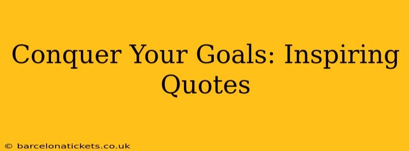 Conquer Your Goals: Inspiring Quotes