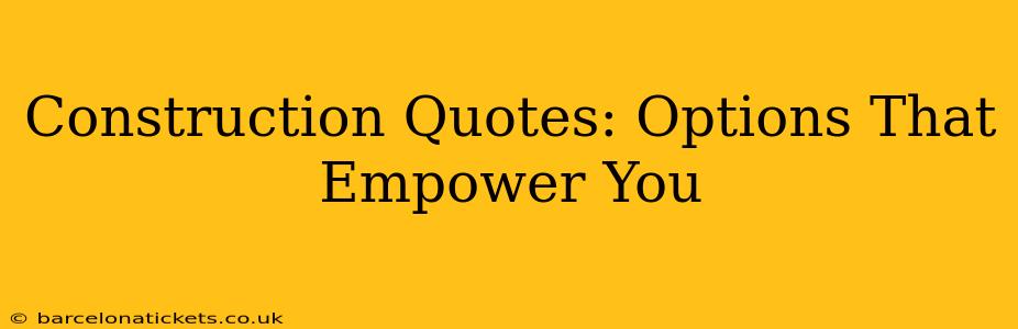 Construction Quotes: Options That Empower You