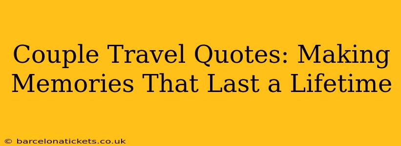 Couple Travel Quotes: Making Memories That Last a Lifetime