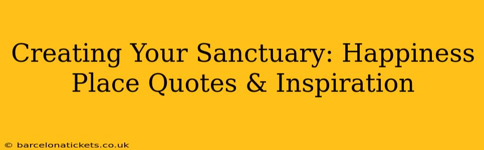 Creating Your Sanctuary: Happiness Place Quotes & Inspiration