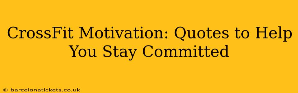 CrossFit Motivation: Quotes to Help You Stay Committed