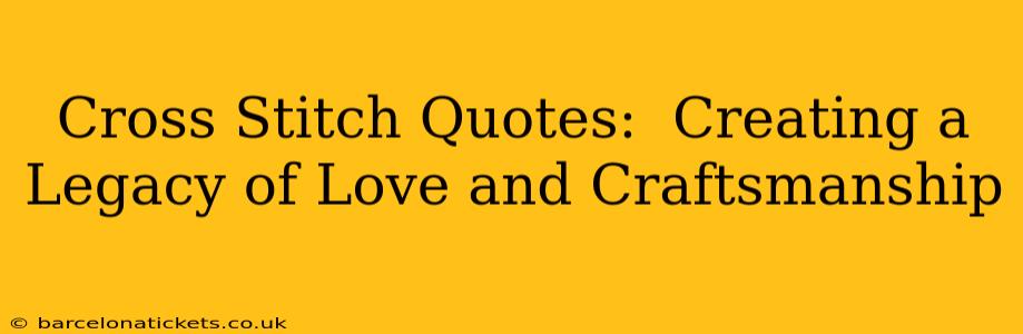 Cross Stitch Quotes:  Creating a Legacy of Love and Craftsmanship