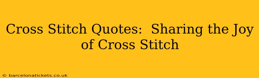 Cross Stitch Quotes:  Sharing the Joy of Cross Stitch