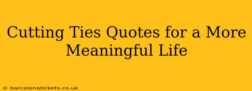 Cutting Ties Quotes for a More Meaningful Life