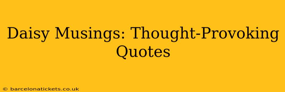 Daisy Musings: Thought-Provoking Quotes