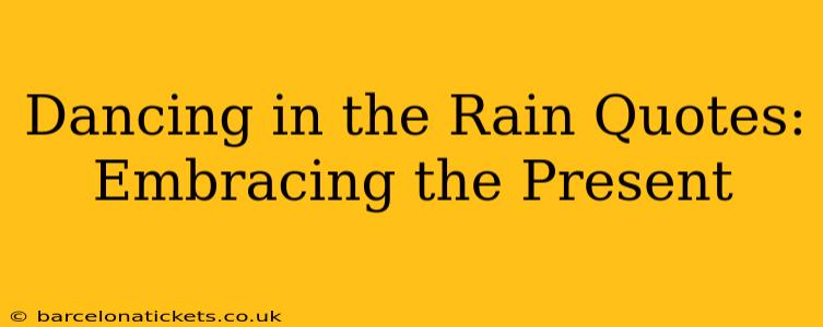 Dancing in the Rain Quotes: Embracing the Present