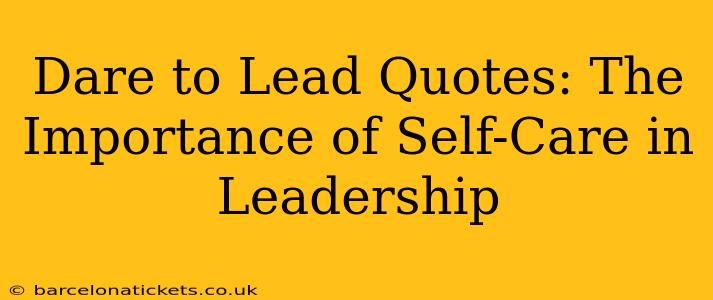 Dare to Lead Quotes: The Importance of Self-Care in Leadership