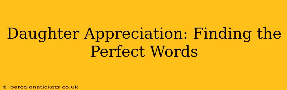 Daughter Appreciation: Finding the Perfect Words