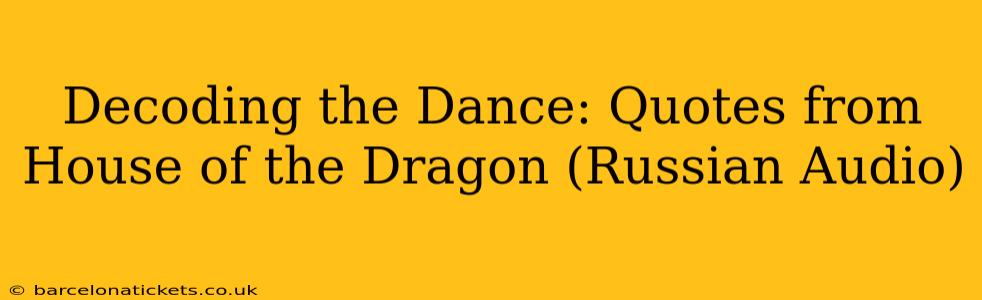 Decoding the Dance: Quotes from House of the Dragon (Russian Audio)