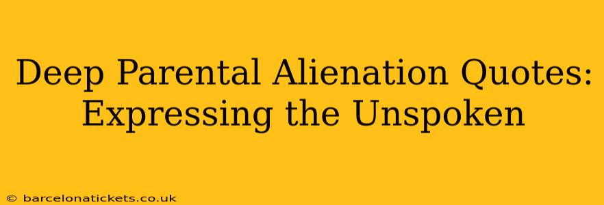 Deep Parental Alienation Quotes:  Expressing the Unspoken