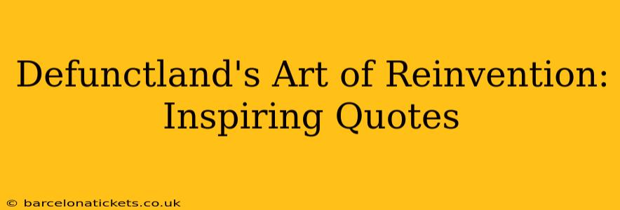 Defunctland's Art of Reinvention: Inspiring Quotes