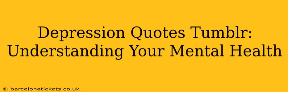 Depression Quotes Tumblr:  Understanding Your Mental Health