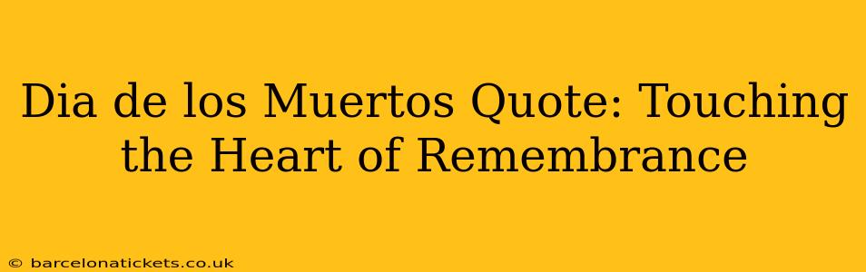 Dia de los Muertos Quote: Touching the Heart of Remembrance
