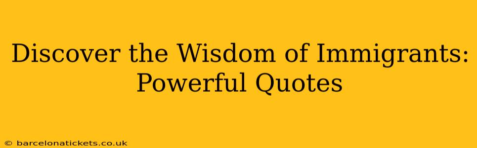 Discover the Wisdom of Immigrants: Powerful Quotes