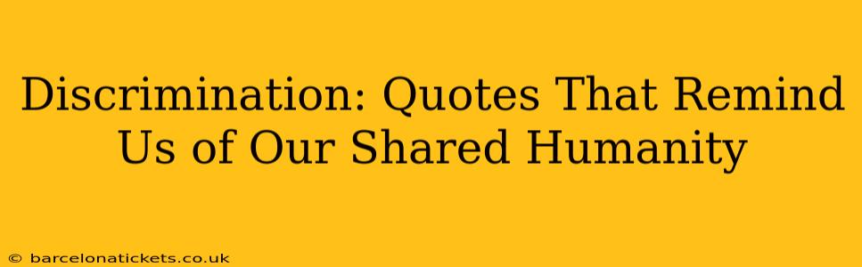 Discrimination: Quotes That Remind Us of Our Shared Humanity