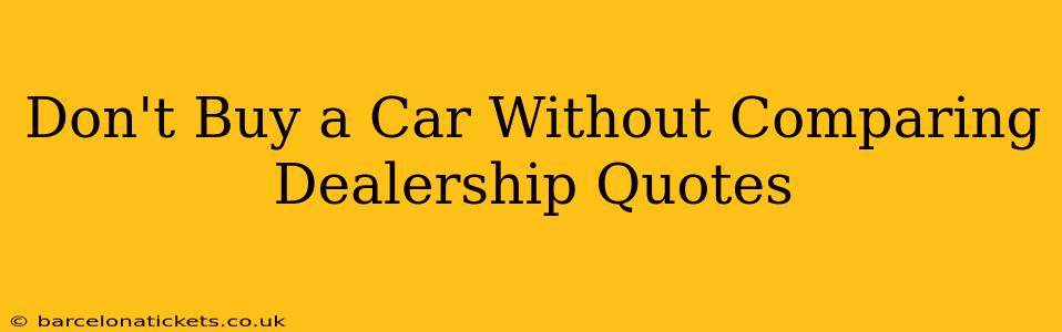 Don't Buy a Car Without Comparing Dealership Quotes