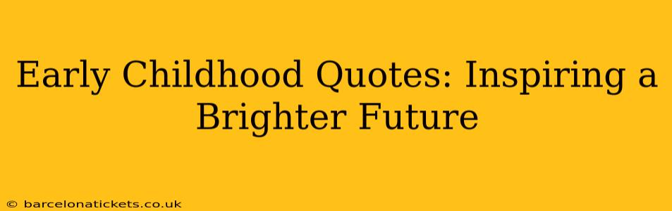 Early Childhood Quotes: Inspiring a Brighter Future