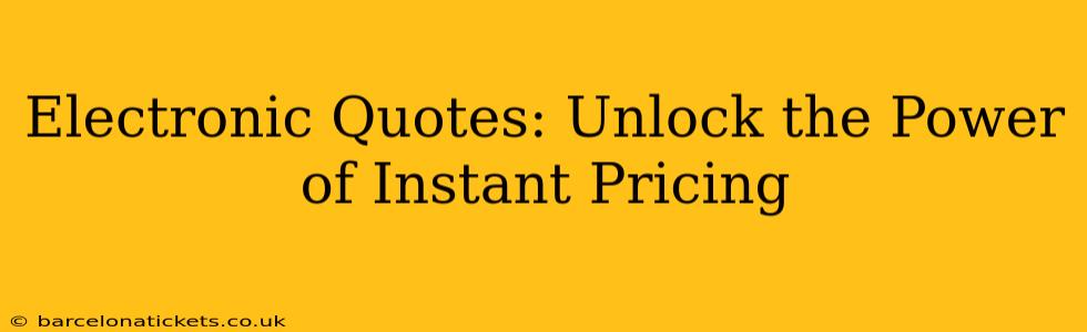 Electronic Quotes: Unlock the Power of Instant Pricing