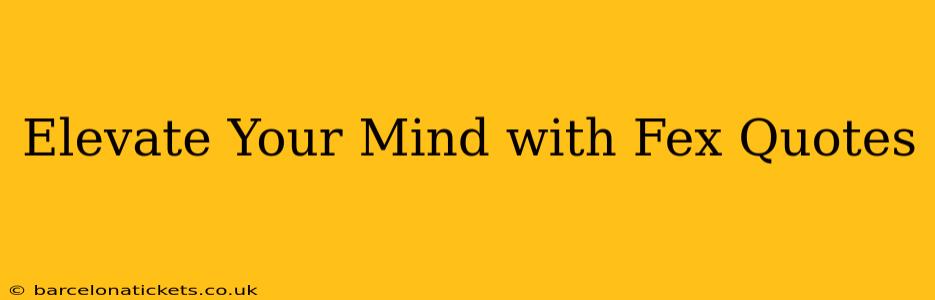 Elevate Your Mind with Fex Quotes
